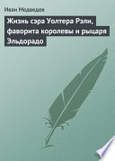 Жизнь сэра Уолтера Рэли, фаворита королевы и рыцаря Эльдорадо