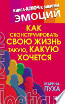 Как сконструировать свою жизнь такую, какую хочется. Книга-ключ к энергии эмоций