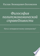 Философия политэкономической справедливости. Путь к немарксистскому коммунизму?