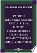 Русское законодательство XVIII и XIX вв. в своих постановлениях относительно монашествующих лиц и монастырей