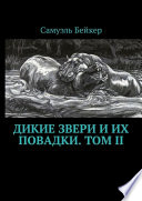 Дикие звери и их повадки. Том II. Мемуары охотника на крупную дичь