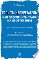 Если ты изобретатель. Как обеспечить права на изобретения. Научно-методическое пособие