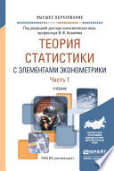 Теория статистики с элементами эконометрики в 2 ч. Часть 1. Учебник для вузов