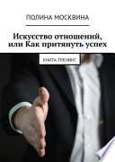 Искусство отношений, или Как притянуть успех. Книга-тренинг