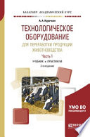 Технологическое оборудование для переработки продукции животноводства в 2 ч. Часть 1 2-е изд., пер. и доп. Учебник и практикум для академического бакалавриата