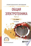 Общая электротехника в 2 ч. Часть 2 2-е изд., испр. и доп. Учебное пособие для СПО