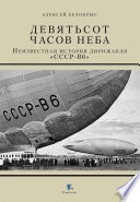 Девятьсот часов неба. Неизвестная история дирижабля «СССР-В6»