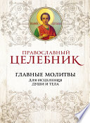 Православный целебник. Главные молитвы для исцеления души и тела