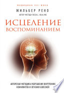 Исцеление воспоминанием. Авторская методика разрешения внутренних конфликтов и лечения болезней