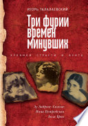 Три фурии времен минувших. Хроники страсти и бунта. Лу Андреас-Саломе, Нина Петровская, Лиля Брик