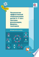 Технологии эффективной социализации детей 3-7 лет. Система реализации, формы, сценарии. Методическое пособие