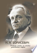 Академик Н. А. Борисевич. Я всегда считал за счастье заниматься наукой