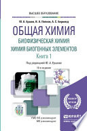 Общая химия. Биофизическая химия. Химия биогенных элементов в 2 кн. Книга 1 10-е изд., испр. и доп. Учебник для вузов