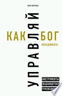 Управляй как бог менеджмента. Инструменты выдающегося руководителя