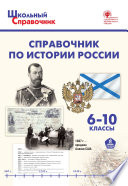 Справочник по истории России. 6–10 классы