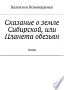 Сказание о земле Сибирской, или Планета обезьян. Роман