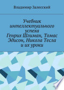 Учебник интеллектуального успеха. Генрих Шлиман, Томас Эдисон, Никола Тесла и их уроки