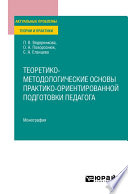 Теоретико-методологические основы практико-ориентированной подготовки педагога. Монография