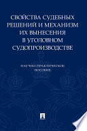 Свойства судебных решений и механизм их вынесения в уголовном судопроизводстве. Научно-практическое пособие