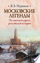 Московские легенды. По заветной дороге российской истории