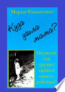 Куда ушла мама? Неужели так трудно любить своего ребёнка?