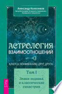 Астрология взаимоотношений. Ключ к пониманию друг друга. Том I. Знаки зодиака и классическая синастрия