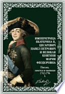 Императрица Екатерина II, цесаревич Павел Петрович и великая княгиня Мария Феодоровна. Письма, заметки и выписки. 1782-1796. I