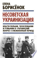 Несоветская украинизация: власти Польши, Чехословакии и Румынии и «украинский вопрос» в межвоенный период