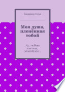 Моя душа, пленённая тобой. Ах, любовь ты моя, запоздалая...