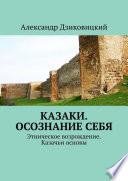 Казаки. Осознание себя. Этническое возрождение. Казачьи основы