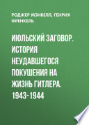 Июльский заговор. История неудавшегося покушения на жизнь Гитлера. 1943-1944