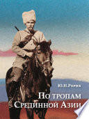 По тропам Срединной Азии. Пять лет полевых исследований с Центрально-Азиатской экспедицией Рериха