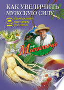 Как увеличить мужскую силу. 100 проверенных народных рецептов