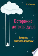 Осторожно: детская душа. Заметки детского психолога