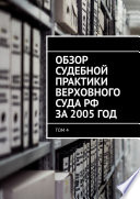 Обзор судебной практики Верховного суда РФ за 2005 год. Том 4