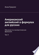 Американский английский в формулах для русских. Обучение по лингвистическим формулам. Том II