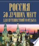 Россия. 50 лучших мест для путешествий и отдыха