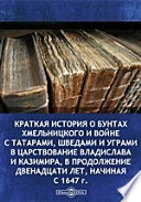 Краткая история о бунтах Хмельницкого и войне с татарами, шведами и уграми в царствование Владислава и Казимира, в продолжение двенадцати лет, начиная с 1647 г.