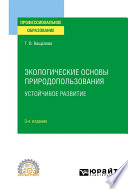 Экологические основы природопользования. Устойчивое развитие 3-е изд., испр. и доп. Учебное пособие для СПО