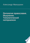 Онтология православия. Мышление. Топологический материализм