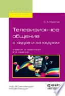 Телевизионное общение в кадре и за кадром 2-е изд., испр. и доп. Учебник и практикум для вузов