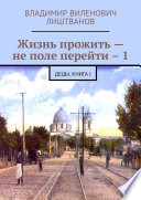 Жизнь прожить – не поле перейти – 1. Деды. Книга I