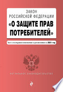 Закон РФ «О защите прав потребителей». Текст с последними изменениями и дополнениями на 2021 год