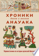 Хроники богов и воинов Анауака. Первоисточники по истории ацтекской Мексики