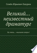 Великий... неизвестный драматург. Ну очень... «мыльная опера»!