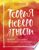 Теория невероятности. Как мечтать, чтобы сбывалось, как планировать, чтобы достигалось