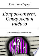 Вопрос-ответ. Откровения индиго. Книга, способная взорвать мозг