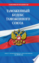 Таможенный кодекс Таможенного союза. Текст с изменениями и дополнениями на 2018 год