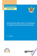 Физическая подготовка сотрудников уголовно-исполнительной системы 2-е изд. Учебное пособие для СПО