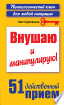 Внушаю и манипулирую! 51 действенный прием на все случаи жизни